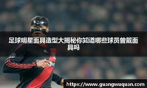 足球明星面具造型大揭秘你知道哪些球员曾戴面具吗